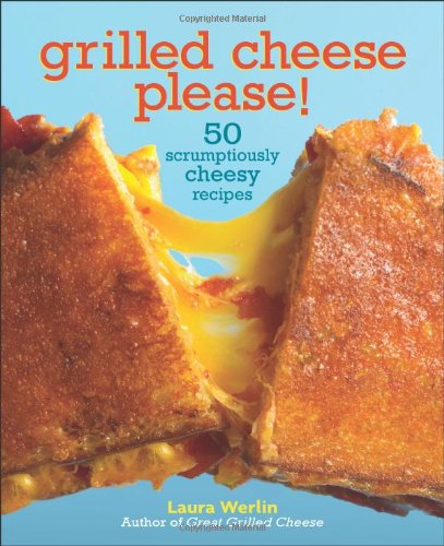 Grilled Cheese, Please!: 50 Scrumptiously Cheesy Recipes (World's Best Grilled Cheese)