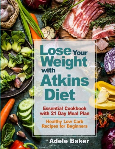 Lose Your Weight with Atkins Diet: Essential Cookbook with 21 Day Meal Plan. Healthy Low Carb Recipe