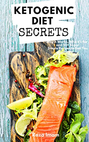 Ketogenic Diet Secrets: Who It's For, Why It Works, and 50+ Quick and Easy Recipes to Get You Starte by Raza Imam