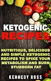 KETOGENIC RECIPES: Nutritious, Delicious And Simple Ketogenic Recipes To Spike Your Metabolism And B by Kennedy Ross