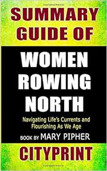 Summary Guide of Women Rowing North: Navigating Life’s Currents and Flourishing As We Age | Book by Mary Pipher Summary Guide of Women Rowing North: Navigating Life’s Currents and Flourishing As We Age | Book by Mary Pipher