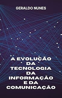 Livro A evolução da tecnologia da informação e da comunicação: A jornada da TIC desde seus primórdios até a era digital