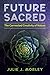 Future Sacred: The Connected Creativity of Nature by Julie J. Morley, Glenn Aparicio Parry