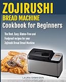 Zojirushi Bread Machine Cookbook for beginners: The Best, Easy, Gluten-Free and Foolproof recipes fo by Laura Schweizer