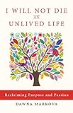 I Will Not Die an Unlived Life: Reclaiming Purpose and Passion by Dawna Markova