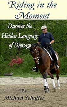 Riding in the Moment - Discover the Hidden Language of Dressage by [Schaffer, Michael]
