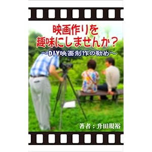 映画作りを趣味にしませんか？～DIY映画制作の勧め～ [Kindle版]