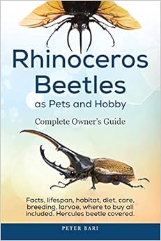 Rhinoceros Beetles as Pets and Hobby - Complete Owner's Guide.: Facts, lifespan, habitat, diet, care, breeding, larvae, where to buy, Hercules beetle all covered. Rhinoceros Beetles as Pets and Hobby - Complete Owner's Guide.: Facts, lifespan, habitat, diet, care, breeding, larvae, where to buy, Hercules beetle all covered.