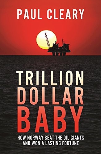 Trillion Dollar Baby: How Norway Beat the Oil Giants and Won a Lasting Fortune, by Paul Cleary Trillion Dollar Baby: How Norway Beat the Oil Giants and Won a Lasting Fortune, by Paul Cleary