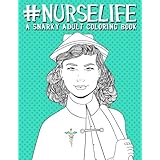 Nurse Life: A Snarky Adult Coloring Book: A Unique &amp; Funny Antistress Coloring Gift for Nurse Practitioners, Nursing Students &amp; Registered Nurses ... Stress Relief &amp; Mindful Meditation)