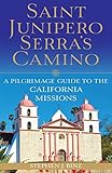 Saint Junipero Serra's Camino: A Pilgrimage Guide to the California Missions