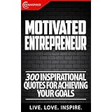 Motivated Entrepreneur: 300 Inspirational Quotes For Achieving Your Goals