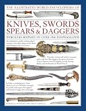 The Illustrated World Encyclopedia of Knives, Swords, Spears & Daggers: Through History In Over 1500 by