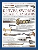 The Illustrated World Encyclopedia of Knives, Swords, Spears & Daggers: Through History In Over 1500 Photographs