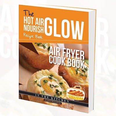 The Hot Air Frying Nourish Glow Recipe Book: Air Fryer Cook Book
