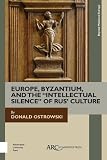 Donald Ostrowski, "Europe, Byzantium, and the 'Intellectual Silence' of Rus’ Culture" (Arc Humanities Press, 2018)