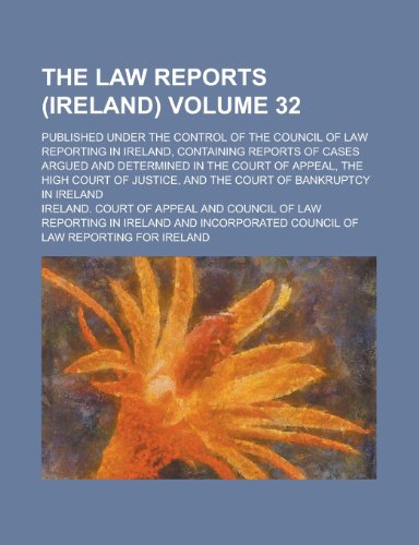 The Law Reports (Ireland); Published Under the Control of the Council of Law Reporting in Ireland, Containing Reports of Cases Argued and Determined ... and the Court of Bankruptcy Volume 32