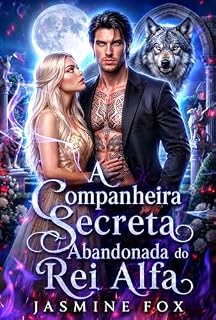 Livro A Companheira Secreta Abandonada do Rei Alfa: Uma Companheira Rejeitada com Identidade Oculta – Romance de Segunda Chance com Lobo Metamorfo (Série Alpha Laços Predestinados Livro 2)