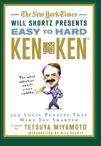 The New York Times Will Shortz Presents Easy to Hard KenKen: 300 Logic Puzzles That Make You Smarter by Tetsuya Miyamoto, The New York Times
