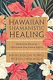 Hawaiian Shamanistic Healing: Medicine Ways to Cultivate the Aloha Spirit by Wayne Kealohi Powell, Patricia Lynn Miller