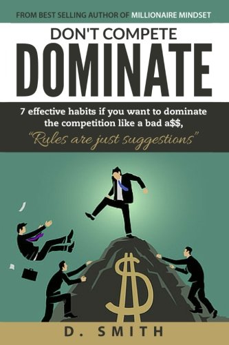 Don't Compete Dominate: 7 Effective Habits if you want to dominate the competition like bad a$$