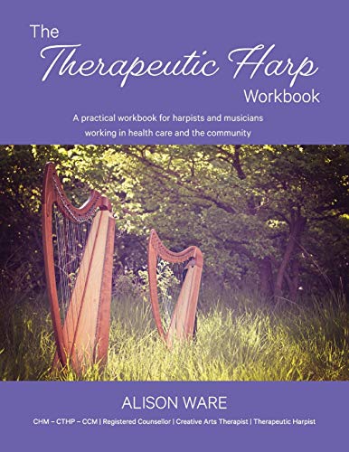 The Therapeutic Harp Workbook: A practical workbook for harpists and musicians working in health car by Alison Ware