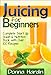 Juicing for Beginners: Complete Juicing Start Up Guide and Nutrition Book with 100+ Juicing Recipes by Donna Hardin