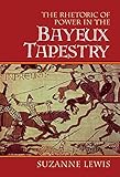 The Rhetoric of Power in the Bayeux Tapestry (Cambridge Studies in New Art History and Criticism) by Suzanne Lewis