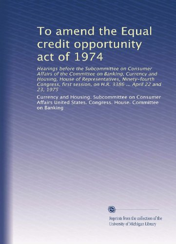 To amend the Equal credit opportunity act of 1974: Hearings before the Subcommittee on Consumer Affairs of the Committee on Banking, Currency and ... on H.R. 3386 ... April 22 and 23, 1975