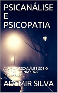 Livro PSICANÁLISE E PSICOPATIA: A LUZ DA PSICANÁLISE SOB O SEMBRIO MUNDO DOS PSICOPATAS