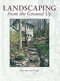 Landscaping from the Ground Up by Sara Jane Von Trapp