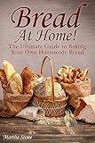 Bread At Home!: The Ultimate Guide to Baking Your Own Homemade Bread by Martha Stone