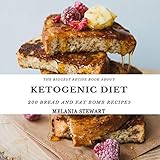 The Biggest Recipe Book About Ketogenic Diet: 200 Bread and Fat Bombs Recipes: Maximize Your Weight Loss, Stick to Your Keto Plan, Get Leaner Faster Without Giving up on Bread and Dessert by 