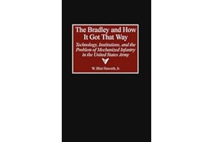 The Bradley and How It Got That Way: Technology, Institutions, and the Problem of Mechanized Infantry in the United States Army (Contributions in Military Studies)