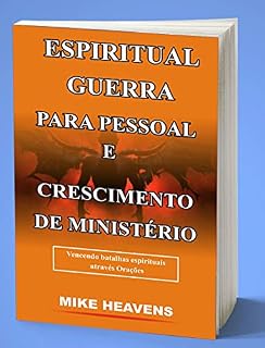 GUERRA ESPIRITUAL PARA CRESCIMENTO PESSOAL E MINISTÉRIO: Vencendo batalhas espirituais por meio de orações