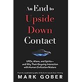 An End to Upside Down Contact: UFOs, Aliens, and Spirits—and Why Their Ongoing Interaction with Human Civilization Matters