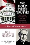 We Hold These Truths: Catholic Reflections on the American Proposition (A Sheed & Ward Classic)