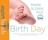 Birth Day: A Pediatrician Explores the Science, the History, and the Wonder of Childbirth by