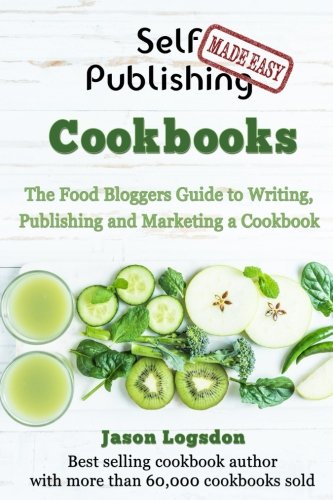 Self Publishing Made Easy: Cookbooks: The Food Bloggers Guide to Writing,  Publishing and Marketing a Cookbook