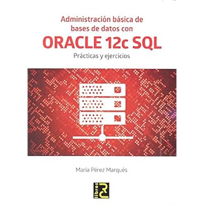 Administración básica de bases de datos con ORACLE 12c SQL. Prácticas y ejercicios