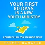 Your First 90 Days in a New Youth Ministry: A Simple Plan for Starting Right by 