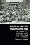 Sylvester Johnson, "African American Religions, 1500-2000: Colonialism, Democracy, and Freedom" (Cambridge UP, 2015)