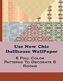 Use Now Chic Dollhouse WallPaper: 6 Full Color Patterns To Decorate 6 Rooms (Use Now Dollhouse WallPaper) (Volume 13) by Dollhouse Devotions