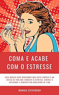 Livro Coma E Acabe Com O Estresse: Guia Básico Para Descobrir Uma Dieta Simples E Um Estilo De Vida Que Combate O Estresse, Diminui A Ansiedade E Aumenta Sua Qualidade De Vida