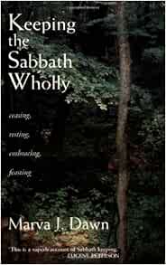 Keeping The Sabbath Wholly Ceasing Resting Embracing Feasting Dawn Marva J Amazon Com Books