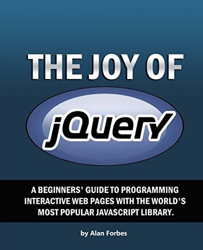 The Joy of jQuery: A Beginner's Guide to the World's Most Popular Javascript Library 1st Edition