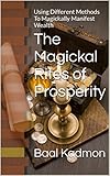 The Magickal Rites of Prosperity: Using  Different Methods To Magickally Manifest Wealth