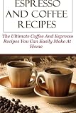 Espresso And Coffee Recipes: The Ultimate Coffee And Espresso Recipes You Can Easily Make At Home by David Lock