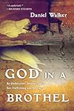 God in a Brothel: An Undercover Journey into Sex Trafficking and Rescue by Daniel Walker