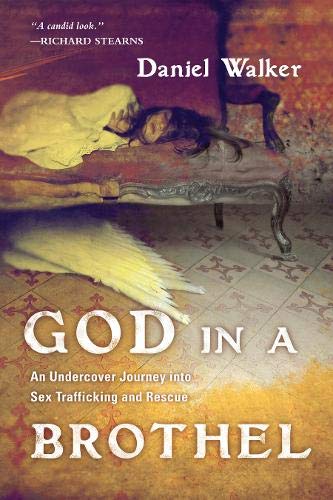 God in a Brothel: An Undercover Journey into Sex Trafficking and Rescue by Daniel Walker